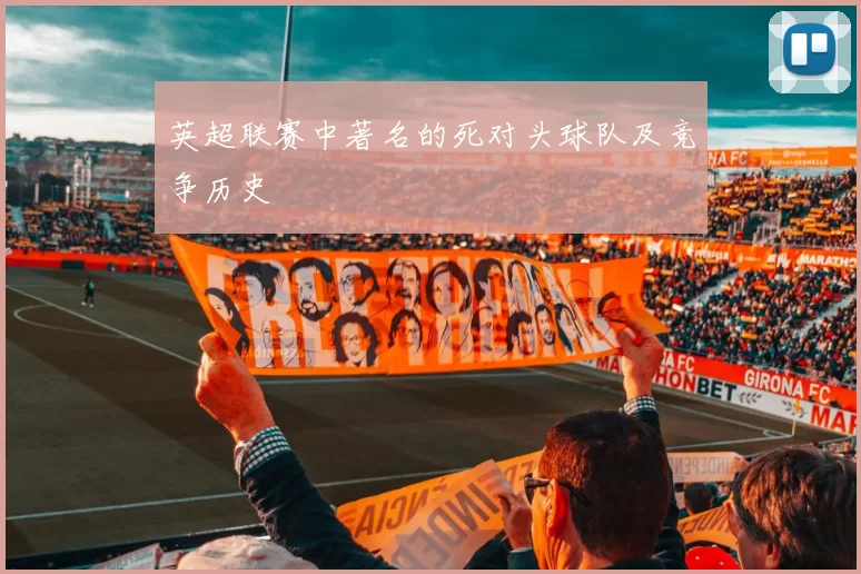 英超联赛中著名的死对头球队及竞争历史