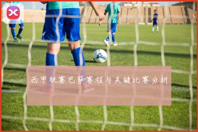 西甲联赛巴萨赛程与关键比赛分析