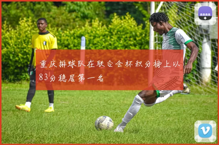重庆排球队在联合会杯积分榜上以83分稳居第一名