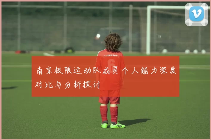 南京极限运动队成员个人能力深度对比与分析探讨