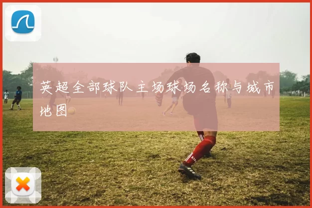 英超全部球队主场球场名称与城市地图