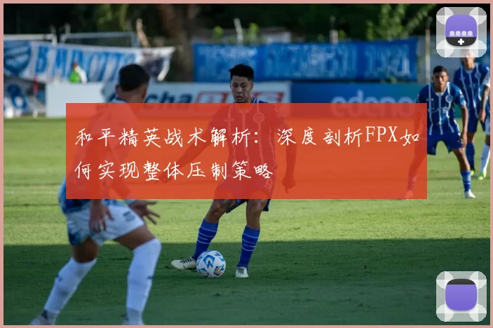 和平精英战术解析：深度剖析FPX如何实现整体压制策略