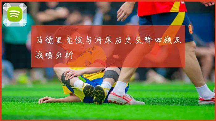 马德里竞技与河床历史交锋回顾及战绩分析
