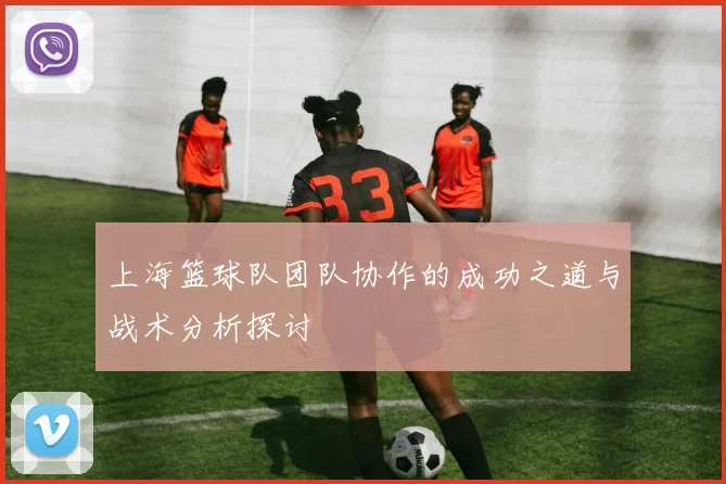 上海篮球队团队协作的成功之道与战术分析探讨