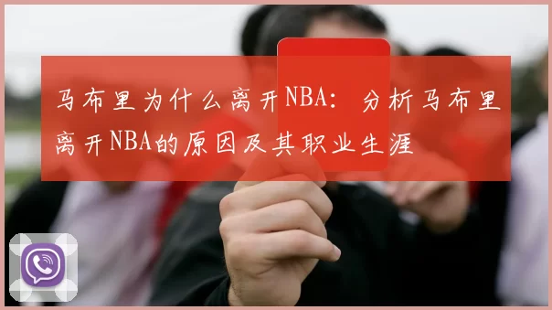 马布里为什么离开NBA：分析马布里离开NBA的原因及其职业生涯