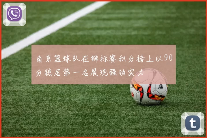 南京篮球队在锦标赛积分榜上以90分稳居第一名展现强劲实力
