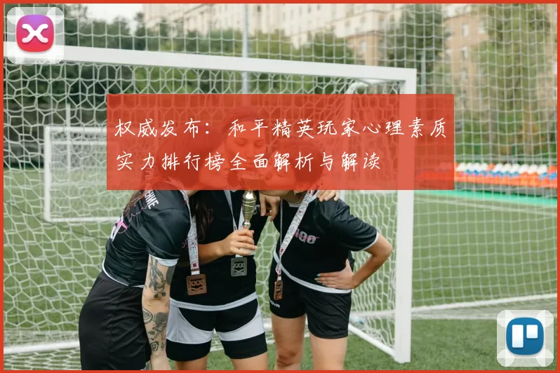 权威发布：和平精英玩家心理素质实力排行榜全面解析与解读