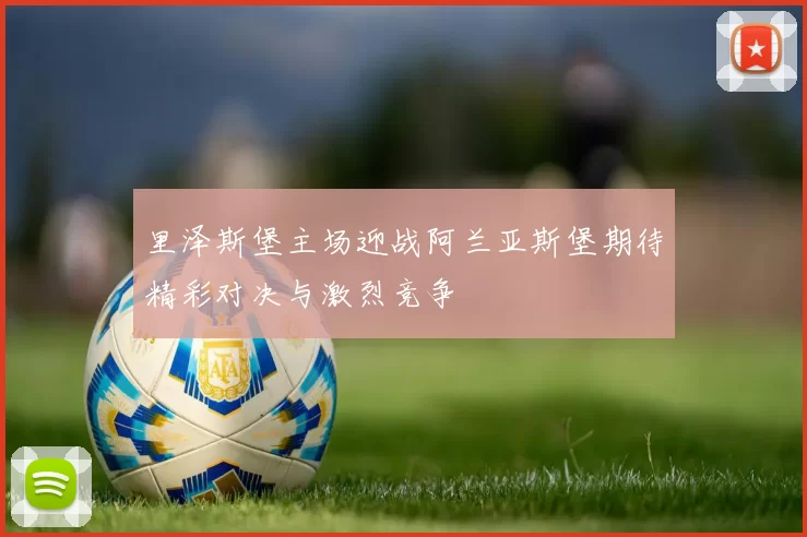 里泽斯堡主场迎战阿兰亚斯堡期待精彩对决与激烈竞争
