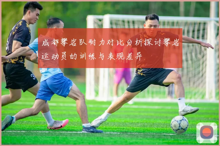 成都攀岩队耐力对比分析探讨攀岩运动员的训练与表现差异