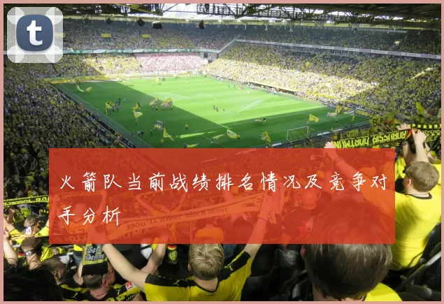 火箭队当前战绩排名情况及竞争对手分析
