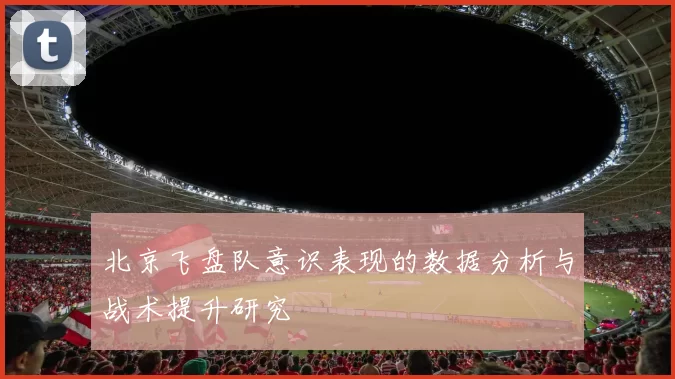 北京飞盘队意识表现的数据分析与战术提升研究