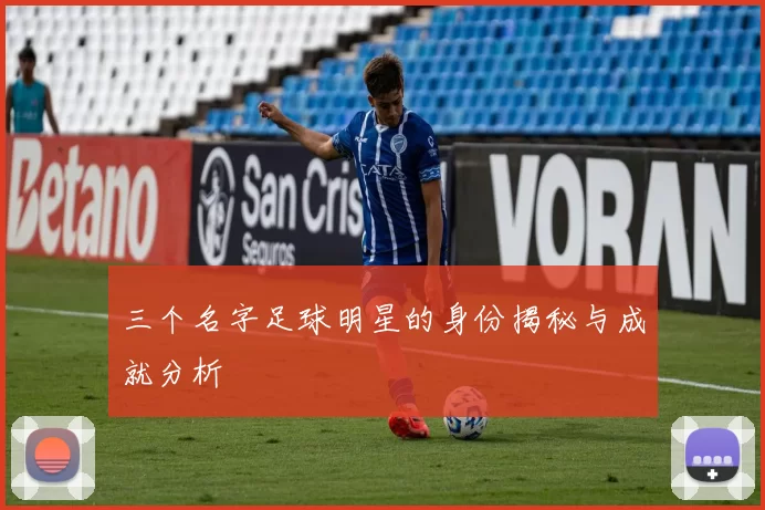 三个名字足球明星的身份揭秘与成就分析