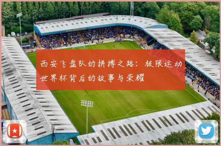 西安飞盘队的拼搏之路：极限运动世界杯背后的故事与荣耀