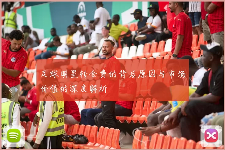 足球明星转会费的背后原因与市场价值的深度解析
