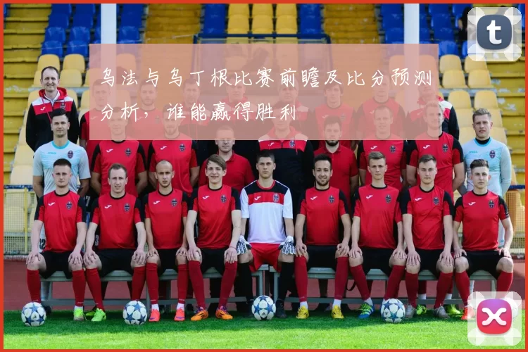 乌法与乌丁根比赛前瞻及比分预测分析，谁能赢得胜利
