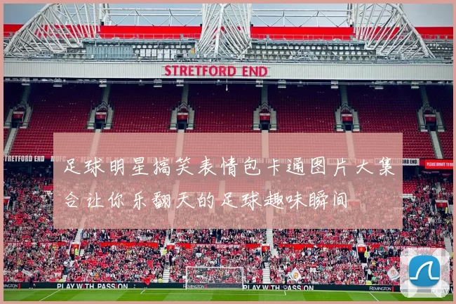 足球明星搞笑表情包卡通图片大集合让你乐翻天的足球趣味瞬间