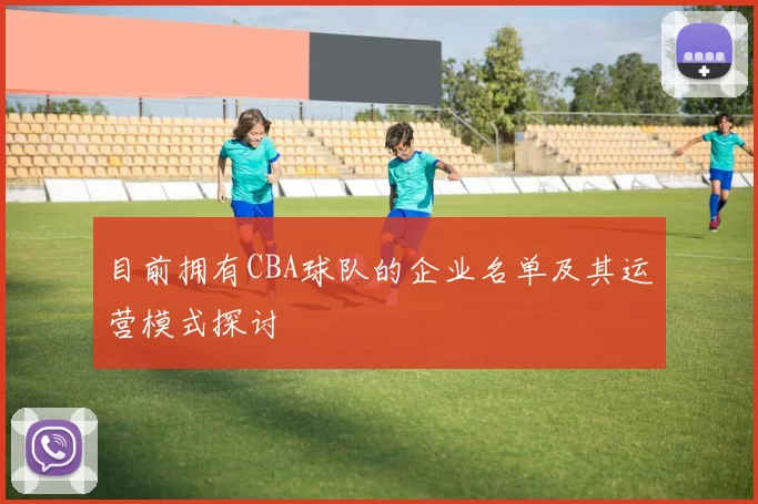 目前拥有CBA球队的企业名单及其运营模式探讨