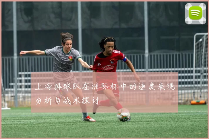 上海排球队在洲际杯中的速度表现分析与战术探讨