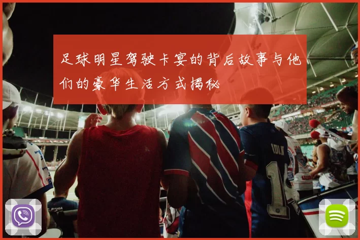 足球明星驾驶卡宴的背后故事与他们的豪华生活方式揭秘
