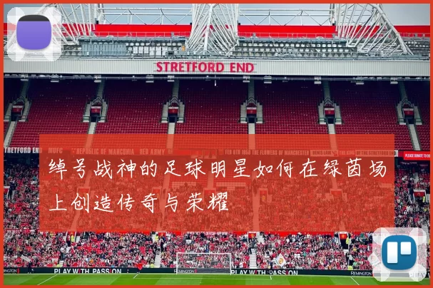绰号战神的足球明星如何在绿茵场上创造传奇与荣耀