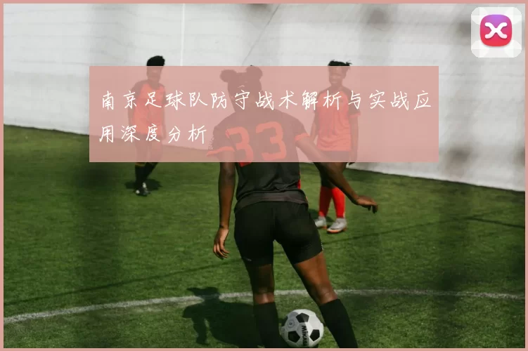 南京足球队防守战术解析与实战应用深度分析