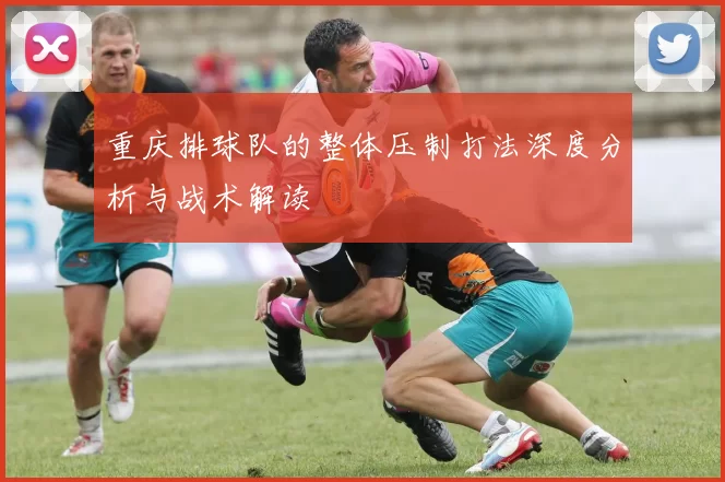 重庆排球队的整体压制打法深度分析与战术解读