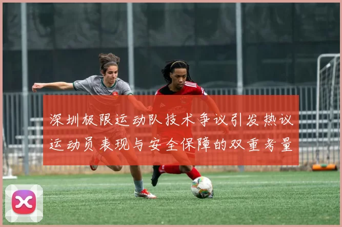 深圳极限运动队技术争议引发热议运动员表现与安全保障的双重考量