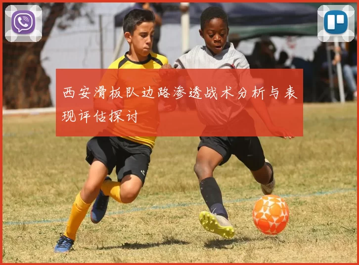 西安滑板队边路渗透战术分析与表现评估探讨