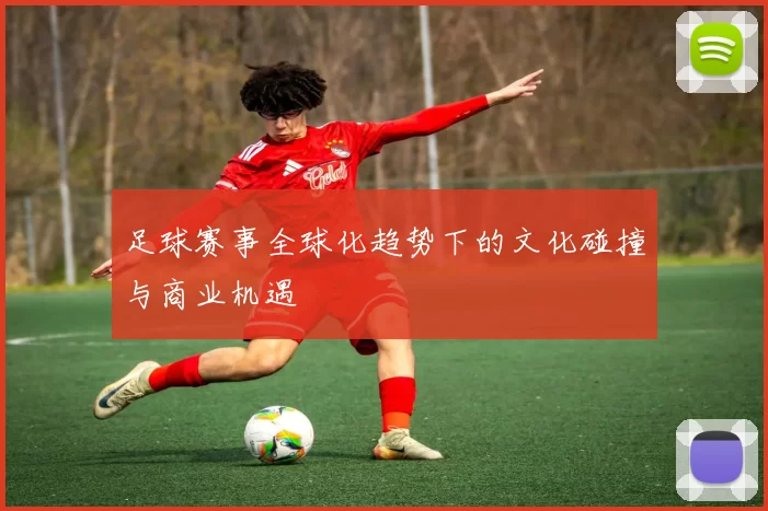 足球赛事全球化趋势下的文化碰撞与商业机遇