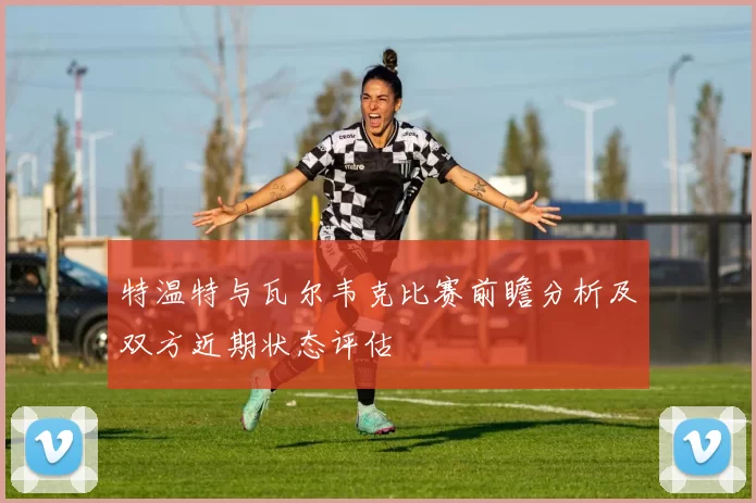 特温特与瓦尔韦克比赛前瞻分析及双方近期状态评估