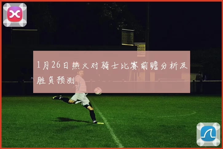 1月26日热火对骑士比赛前瞻分析及胜负预测