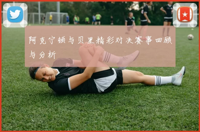 阿克宁顿与贝里精彩对决赛事回顾与分析