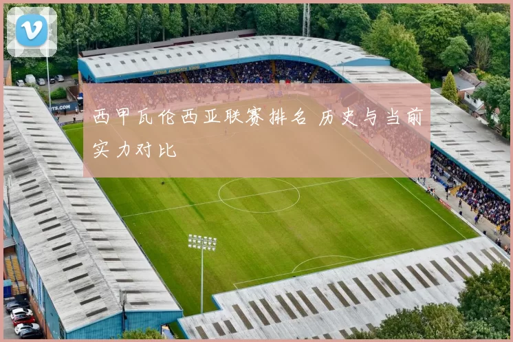 西甲瓦伦西亚联赛排名 历史与当前实力对比