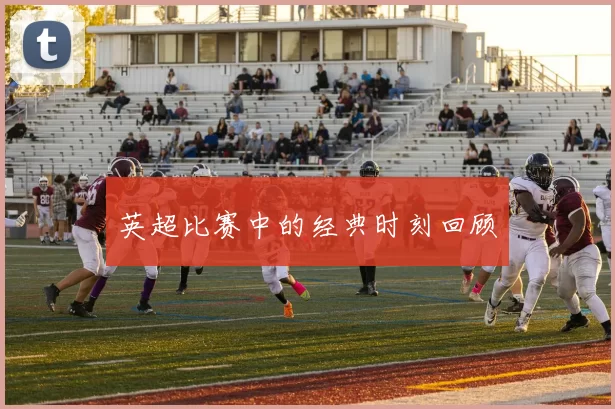 英超比赛中的经典时刻回顾