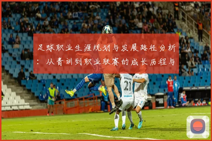 足球职业生涯规划与发展路径分析：从青训到职业联赛的成长历程与挑战
