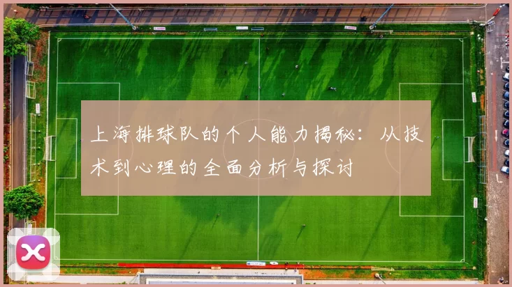 上海排球队的个人能力揭秘：从技术到心理的全面分析与探讨