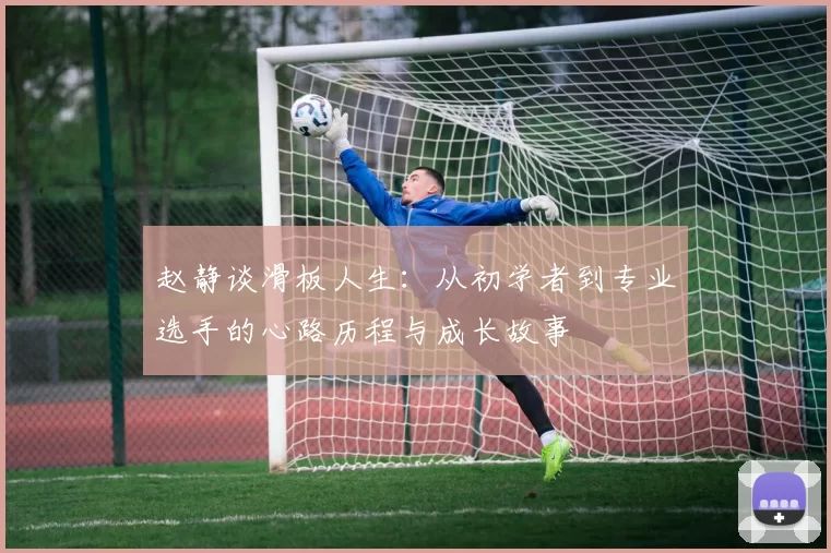 赵静谈滑板人生：从初学者到专业选手的心路历程与成长故事
