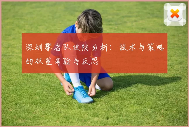 深圳攀岩队攻防分析：技术与策略的双重考验与反思