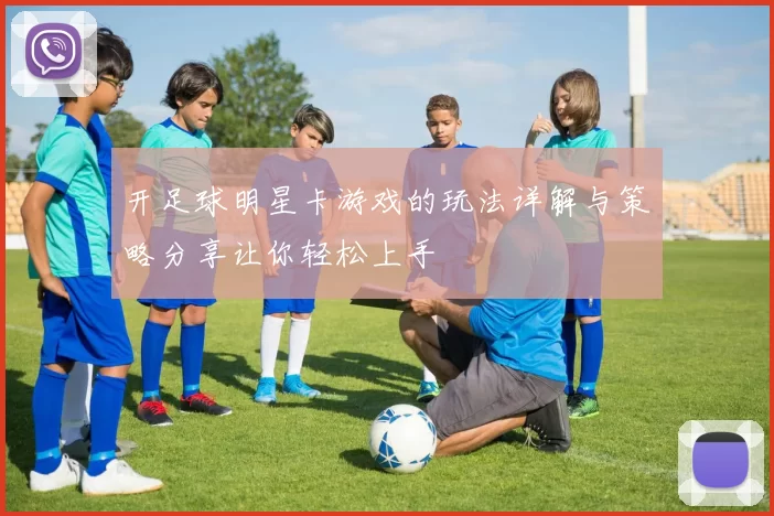 开足球明星卡游戏的玩法详解与策略分享让你轻松上手