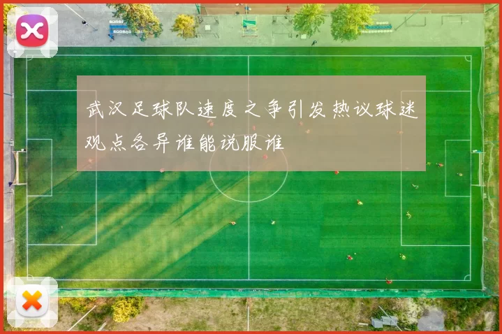 武汉足球队速度之争引发热议球迷观点各异谁能说服谁