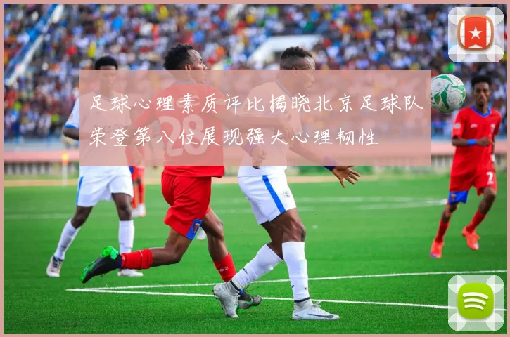 足球心理素质评比揭晓北京足球队荣登第八位展现强大心理韧性