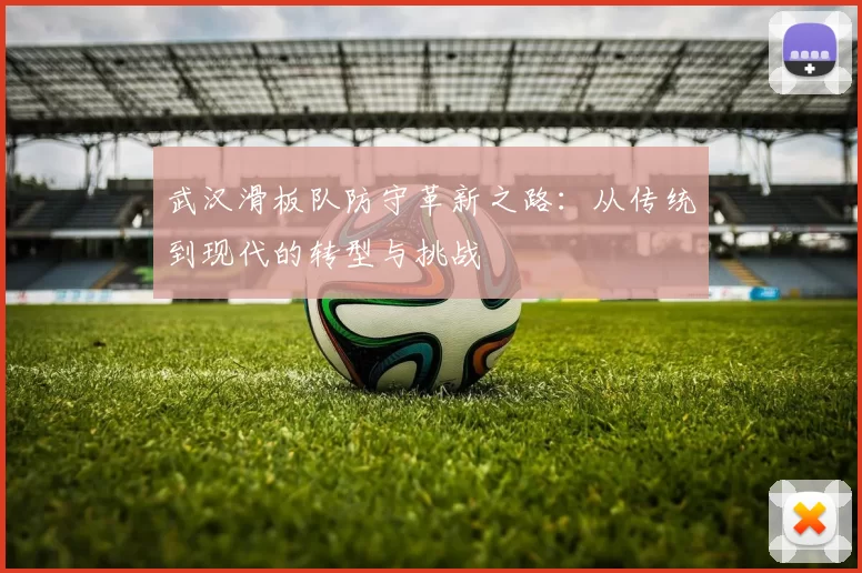 武汉滑板队防守革新之路：从传统到现代的转型与挑战