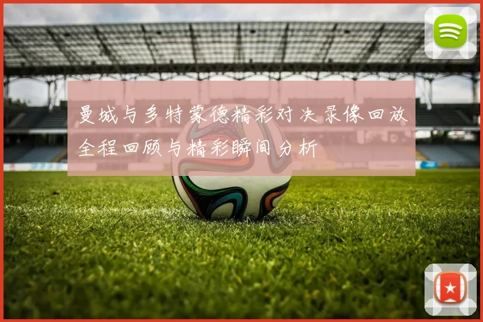 曼城与多特蒙德精彩对决录像回放全程回顾与精彩瞬间分析