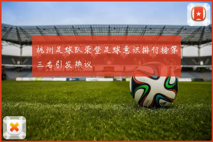 杭州足球队荣登足球意识排行榜第三名引发热议