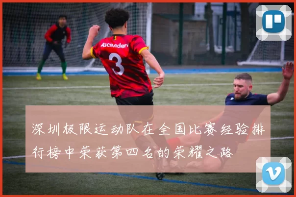 深圳极限运动队在全国比赛经验排行榜中荣获第四名的荣耀之路