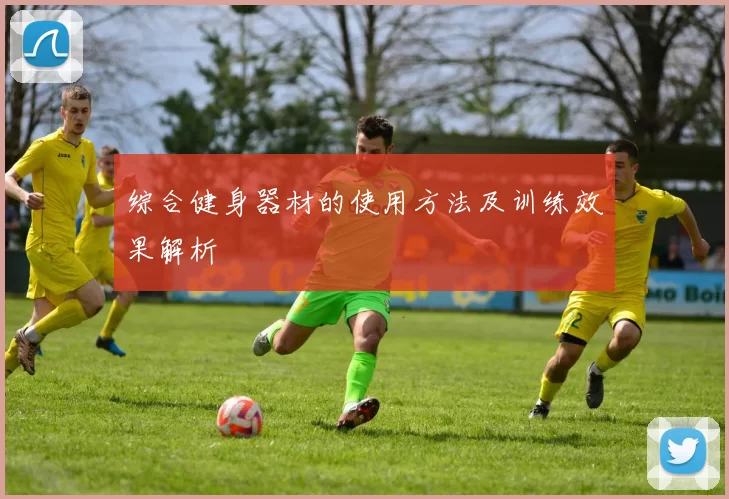 综合健身器材的使用方法及训练效果解析