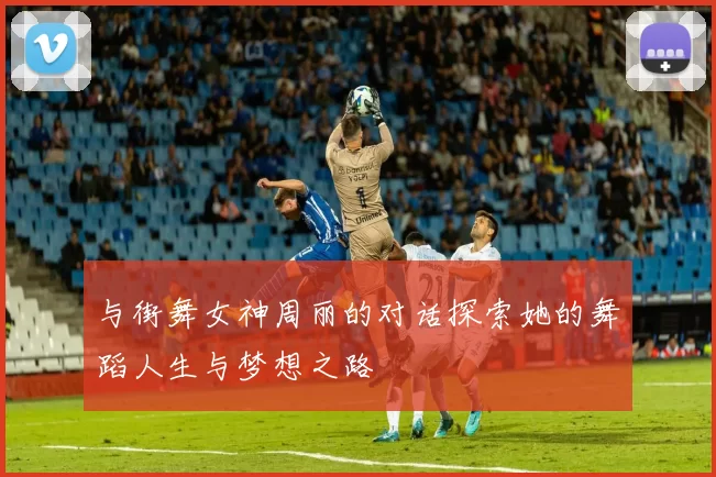 与街舞女神周丽的对话探索她的舞蹈人生与梦想之路