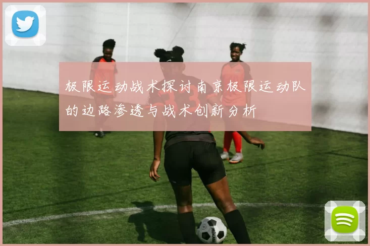 极限运动战术探讨南京极限运动队的边路渗透与战术创新分析