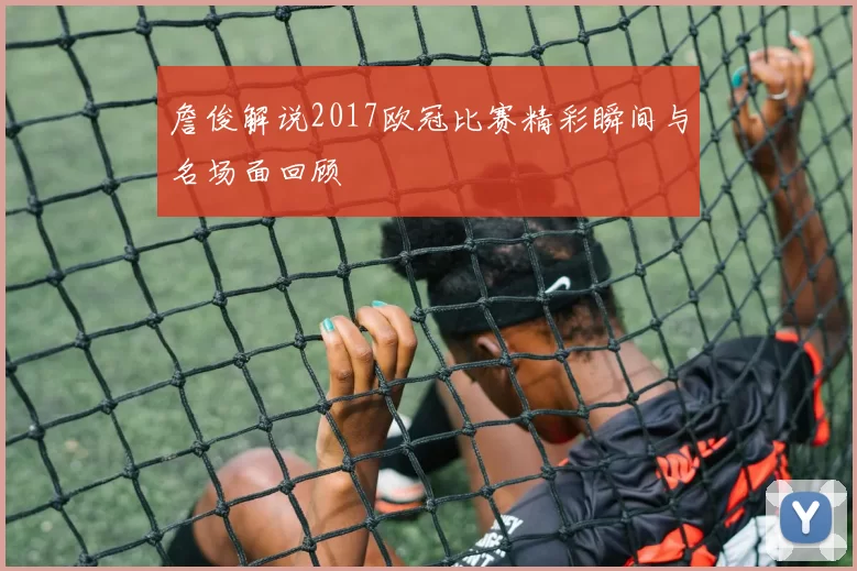詹俊解说2017欧冠比赛精彩瞬间与名场面回顾