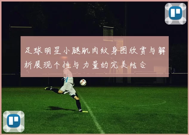 足球明星小腿肌肉纹身图欣赏与解析展现个性与力量的完美结合
